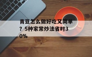 青豆怎么做好吃又简单？5种家常炒法省时30%