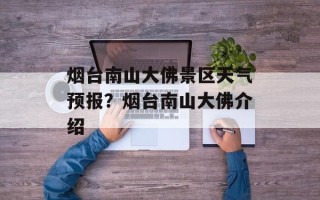 烟台南山大佛景区天气预报？烟台南山大佛介绍