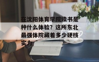 在沈阳体育学院读书是种什么体验？这所东北最强体院藏着多少硬核实力