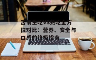 苦菊生吃VS熟吃全方位对比：营养、安全与口感的终极指南