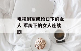 电视剧军统枪口下的女人 军统下的女人连续剧