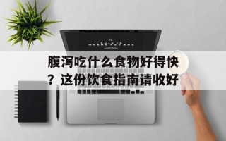 腹泻吃什么食物好得快？这份饮食指南请收好