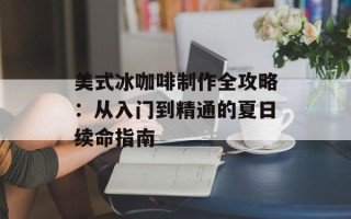 美式冰咖啡制作全攻略：从入门到精通的夏日续命指南