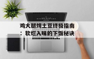 鸡大腿炖土豆终极指南：软烂入味的下饭秘诀