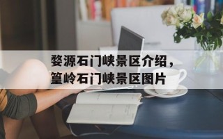 婺源石门峡景区介绍，篁岭石门峡景区图片