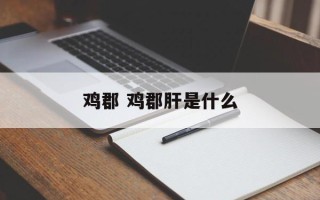 鸡郡 鸡郡肝是什么