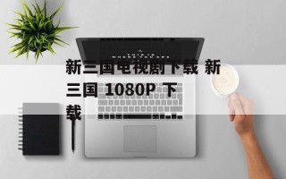 新三国电视剧下载 新三国 1080P 下载