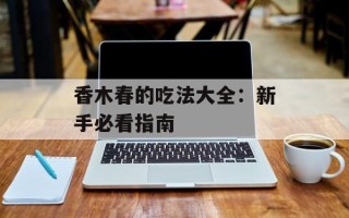 香木春的吃法大全：新手必看指南