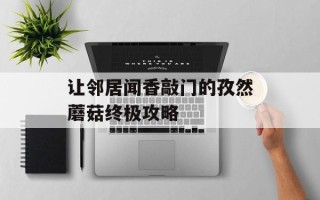 让邻居闻香敲门的孜然蘑菇终极攻略