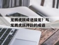龙腾虎跃成语接龙？与龙腾虎跃押韵的成语