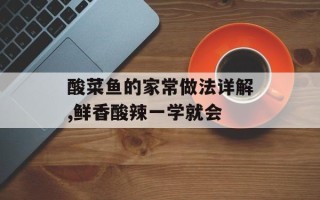 酸菜鱼的家常做法详解,鲜香酸辣一学就会