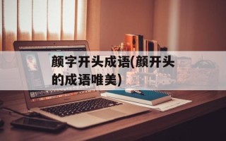 颜字开头成语(颜开头的成语唯美)