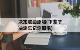决定歌曲原唱(下辈子决定忘记你原唱)