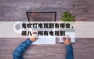 鬼吹灯电视剧有哪些，胡八一所有电视剧