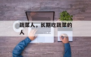 蔬菜人，长期吃蔬菜的人