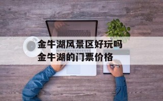 金牛湖风景区好玩吗 金牛湖的门票价格