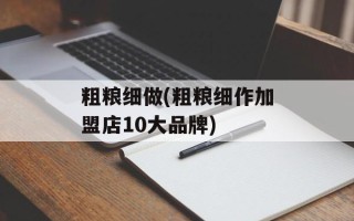 粗粮细做(粗粮细作加盟店10大品牌)