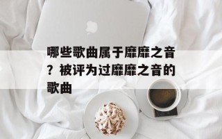 哪些歌曲属于靡靡之音？被评为过靡靡之音的歌曲