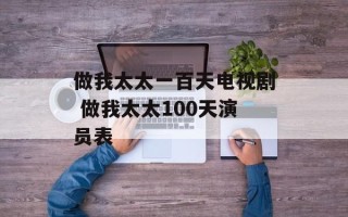 做我太太一百天电视剧 做我太太100天演员表