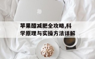 苹果醋减肥全攻略,科学原理与实操方法详解
