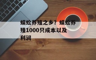 蜈蚣养殖之乡？蜈蚣养殖1000只成本以及利润