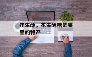 花生酥，花生酥糖是哪里的特产