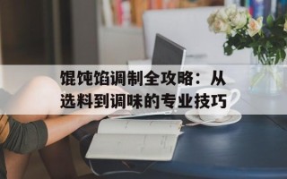 馄饨馅调制全攻略：从选料到调味的专业技巧