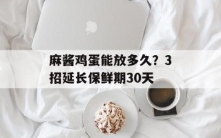 麻酱鸡蛋能放多久？3招延长保鲜期30天