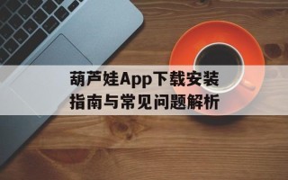 葫芦娃App下载安装指南与常见问题解析