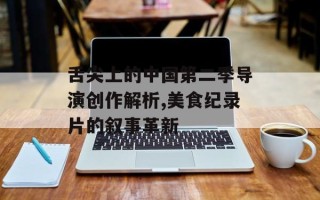 舌尖上的中国第二季导演创作解析,美食纪录片的叙事革新