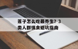 莲子怎么吃最养生？3类人群慎食避坑指南