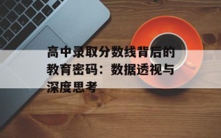高中录取分数线背后的教育密码：数据透视与深度思考