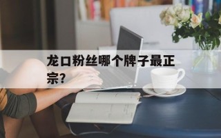 龙口粉丝哪个牌子最正宗？