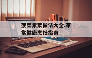 菠菜素菜做法大全,家常健康烹饪指南