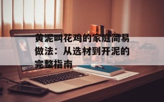 黄泥叫花鸡的家庭简易做法：从选材到开泥的完整指南