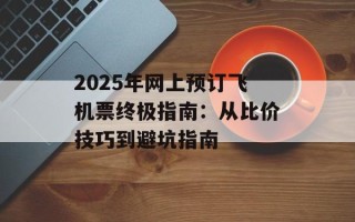 2025年网上预订飞机票终极指南：从比价技巧到避坑指南
