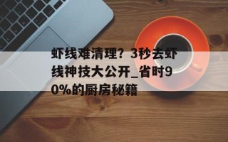虾线难清理？3秒去虾线神技大公开_省时90%的厨房秘籍