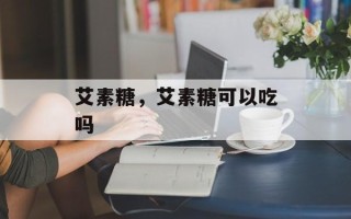 艾素糖，艾素糖可以吃吗