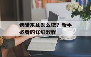 老醋木耳怎么做？新手必看的详细教程