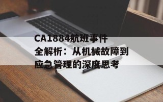 CA1884航班事件全解析：从机械故障到应急管理的深度思考