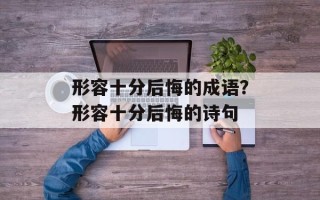 形容十分后悔的成语？形容十分后悔的诗句