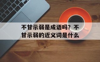 不甘示弱是成语吗？不甘示弱的近义词是什么