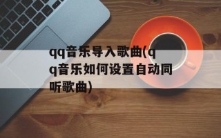 qq音乐导入歌曲(qq音乐如何设置自动同听歌曲)