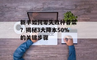 新手如何零失败种香菜？揭秘3大降本50%的关键步骤