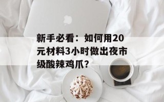 新手必看：如何用20元材料3小时做出夜市级酸辣鸡爪？