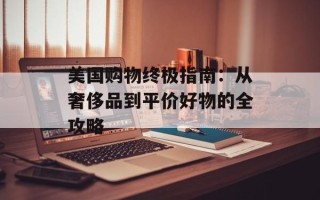 美国购物终极指南：从奢侈品到平价好物的全攻略