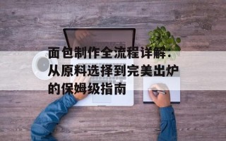 面包制作全流程详解：从原料选择到完美出炉的保姆级指南