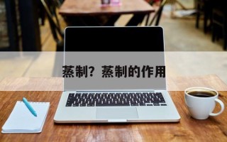 蒸制？蒸制的作用