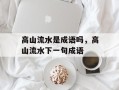 高山流水是成语吗，高山流水下一句成语