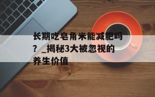 长期吃皂角米能减肥吗？_揭秘3大被忽视的养生价值